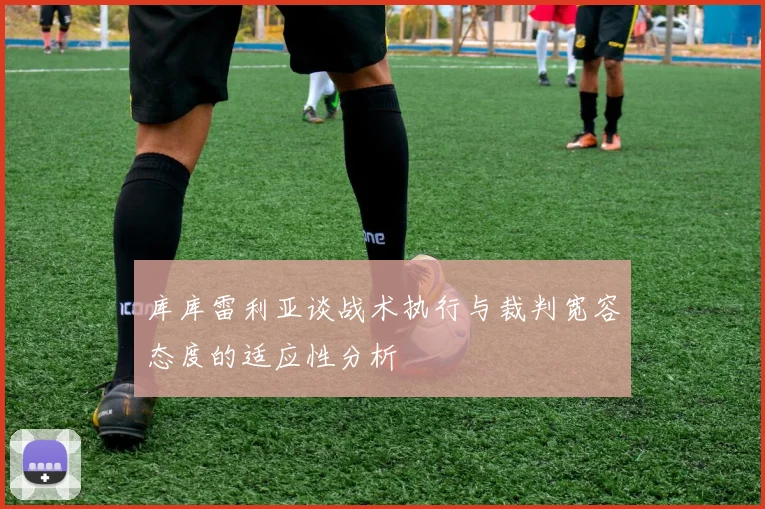 库库雷利亚谈战术执行与裁判宽容态度的适应性分析