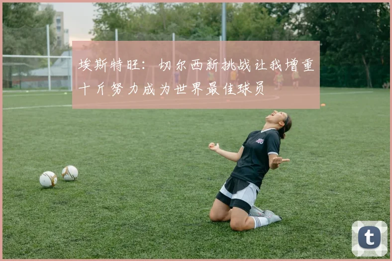 埃斯特旺：切尔西新挑战让我增重十斤努力成为世界最佳球员