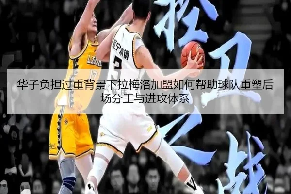 华子负担过重背景下拉梅洛加盟如何帮助球队重塑后场分工与进攻体系